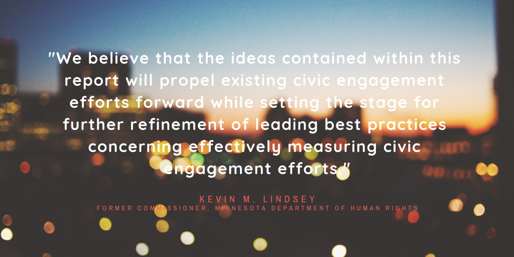 “We believe that the ideas contained within this report will propel existing civic engagement efforts forward while setting the stage for further refinement of leading best practices concerning effectively measuring civic engagement efforts,” - Kevin M. Lindsey
