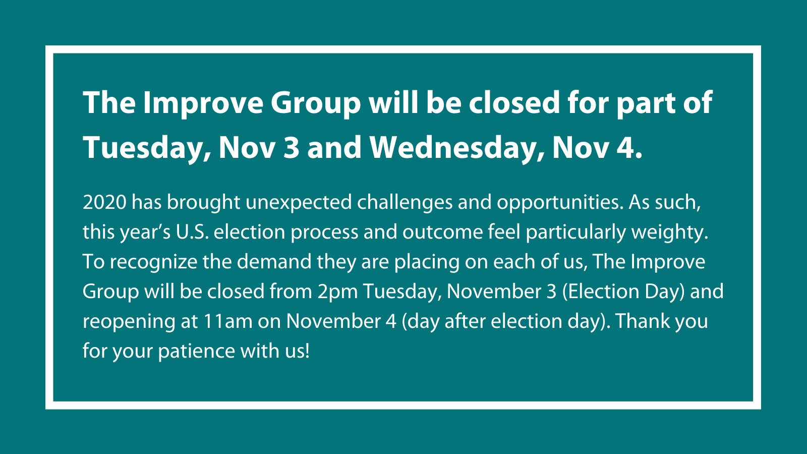 The Improve Group will be closed for part of Tuesday, November 3 and Wednesday, November 4.