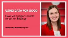 Graphic that includes Karissa Propson's headshot and the title of the article: "Using data for good: How we support clients to act on findings"